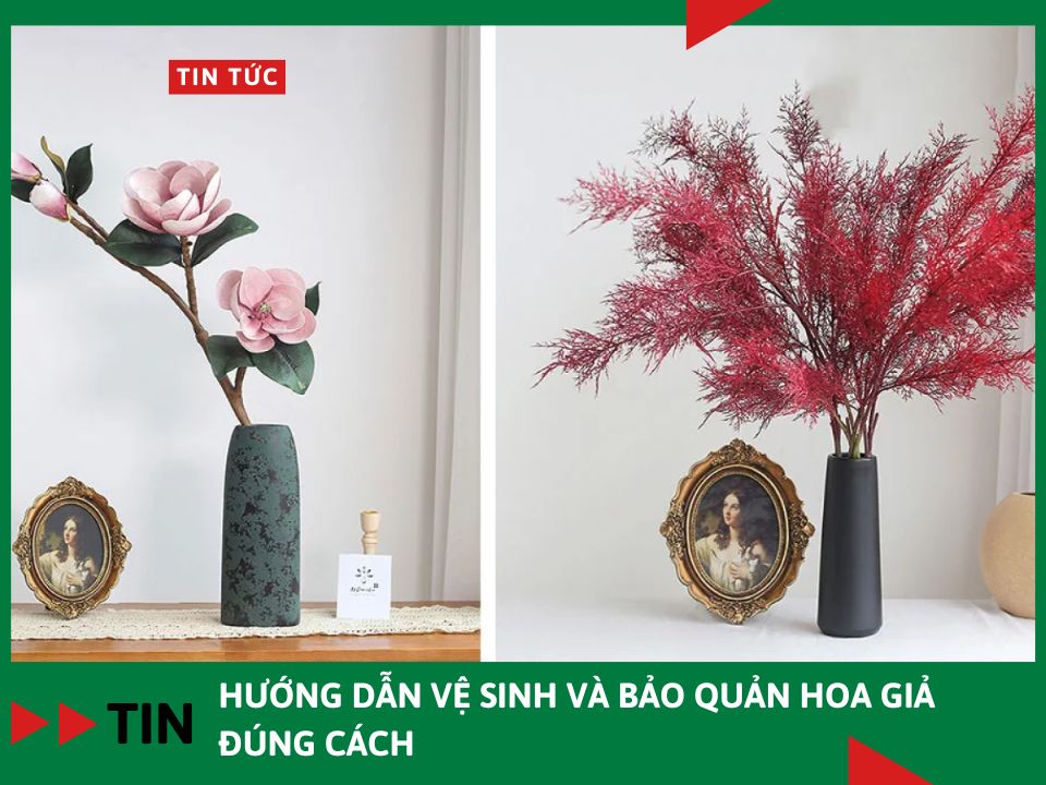 Hướng dẫn vệ sinh và bảo quản hoa giả đúng cách
