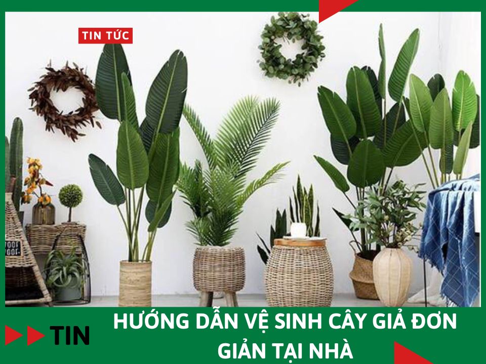Hướng dẫn vệ sinh cây giả đơn giản tại nhà