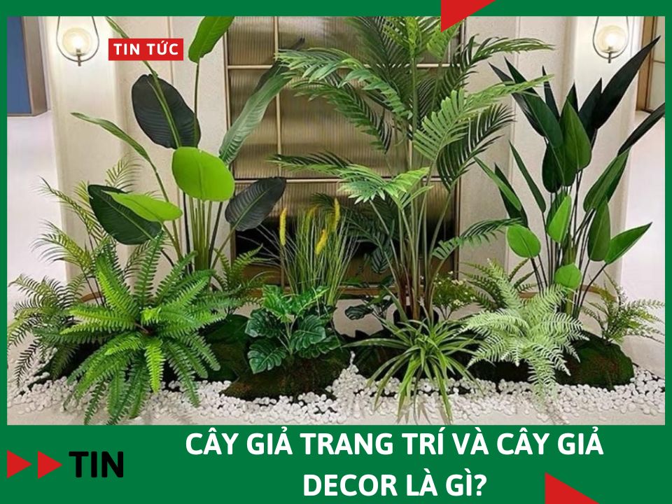 Cây giả trang trí và cây giả decor là gì?